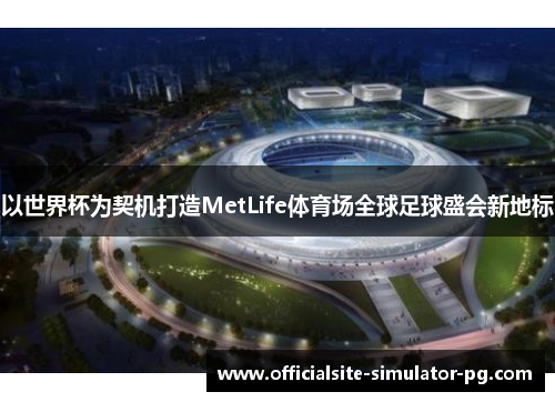 以世界杯为契机打造MetLife体育场全球足球盛会新地标