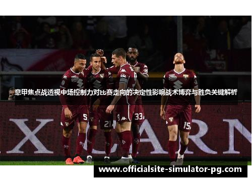 意甲焦点战透视中场控制力对比赛走向的决定性影响战术博弈与胜负关键解析