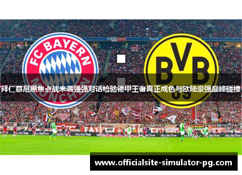 拜仁慕尼黑焦点战来袭强强对话检验德甲王者真正成色与欧陆豪强巅峰碰撞