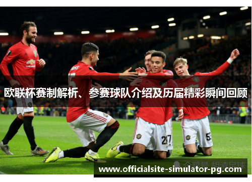 欧联杯赛制解析、参赛球队介绍及历届精彩瞬间回顾