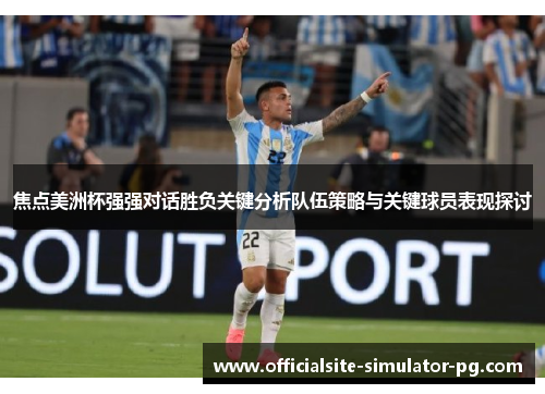 焦点美洲杯强强对话胜负关键分析队伍策略与关键球员表现探讨