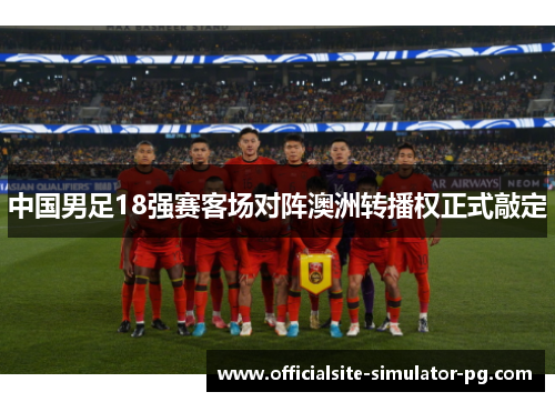 中国男足18强赛客场对阵澳洲转播权正式敲定