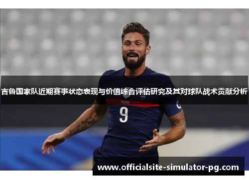 吉鲁国家队近期赛事状态表现与价值综合评估研究及其对球队战术贡献分析