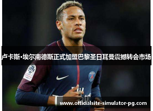 卢卡斯·埃尔南德斯正式加盟巴黎圣日耳曼震撼转会市场