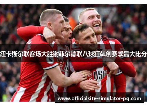 纽卡斯尔联客场大胜谢菲尔德联八球狂飙创赛季最大比分