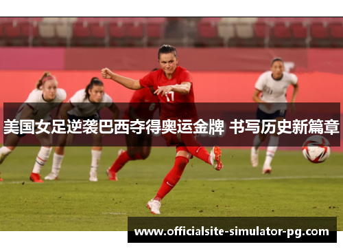 美国女足逆袭巴西夺得奥运金牌 书写历史新篇章