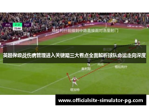 英超保级战伤病管理进入关键期三大看点全面解析球队命运走向深度