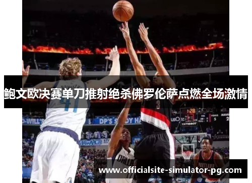 鲍文欧决赛单刀推射绝杀佛罗伦萨点燃全场激情