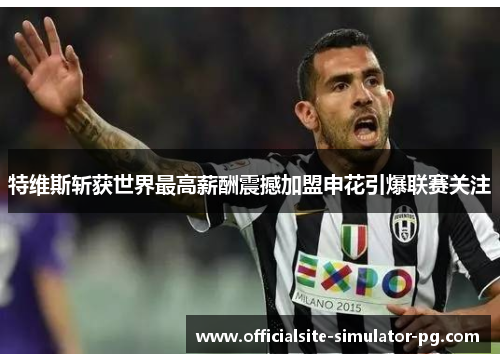 特维斯斩获世界最高薪酬震撼加盟申花引爆联赛关注