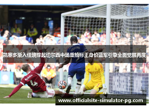 凯塞多渐入佳境撑起切尔西中场重拾标王身价蓝军引擎全面觉醒再度