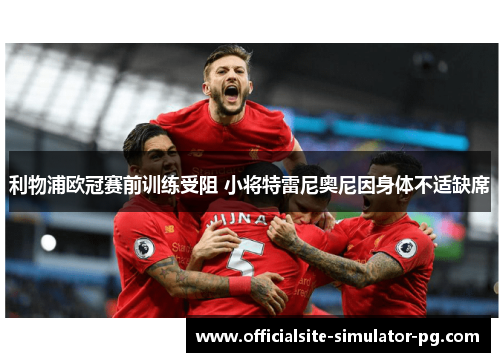 利物浦欧冠赛前训练受阻 小将特雷尼奥尼因身体不适缺席