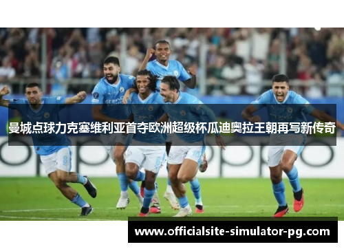 曼城点球力克塞维利亚首夺欧洲超级杯瓜迪奥拉王朝再写新传奇