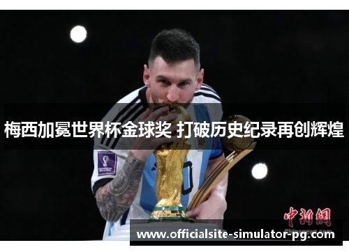梅西加冕世界杯金球奖 打破历史纪录再创辉煌