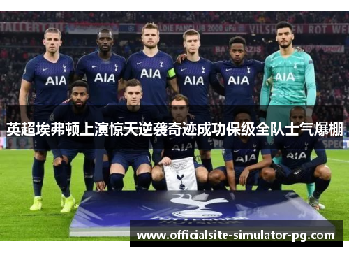 英超埃弗顿上演惊天逆袭奇迹成功保级全队士气爆棚